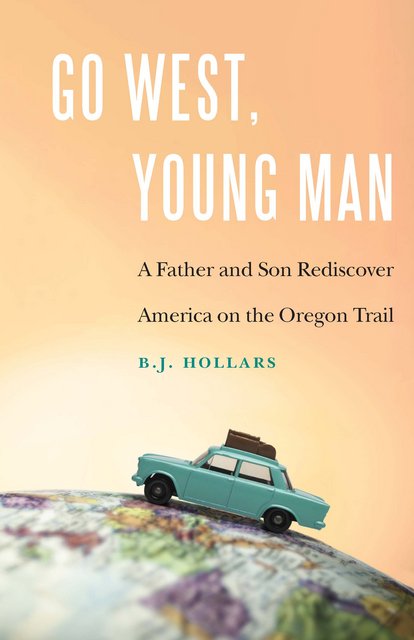 Buy Go West, Young Man: A Father and Son Rediscover America on the Oregon Trail by B J Hollars from Amazon.com