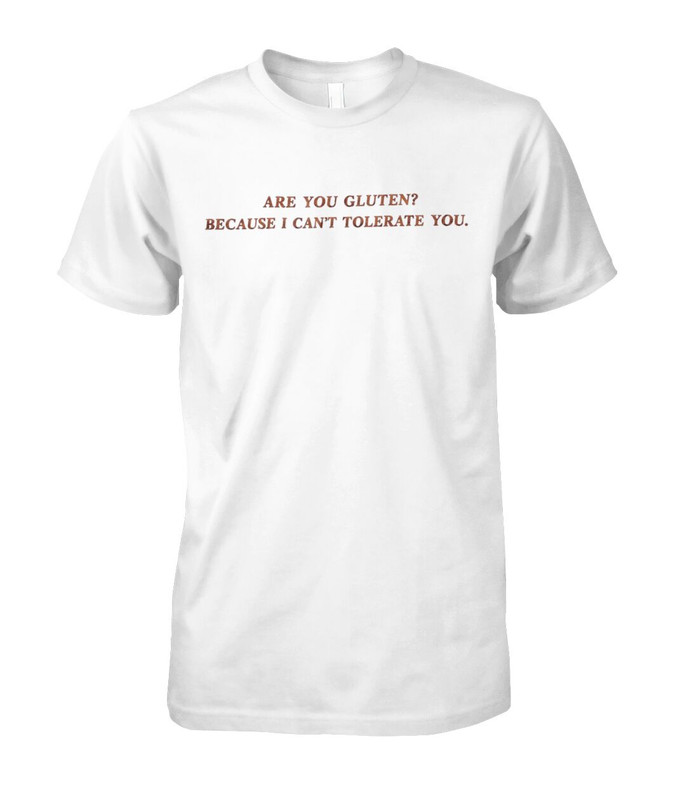 Are you gluten because i can't tolerate you shirt