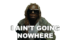 i-aint-going-nowhere-lil-wayne.gif