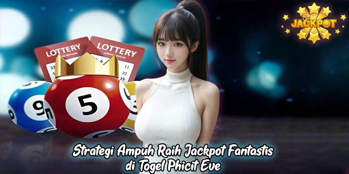 Strategi Ampuh Raih Jackpot Fantastis di Togel Phicit Eve