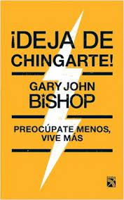 deja-de-chingarte - ¡Deja de chingarte! – Gary John Bishop (ePUB-PDF-MOBI) (MEGA) - Descargas en general