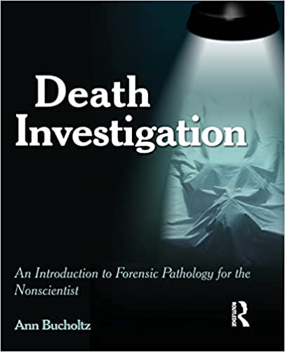 Death Investigation: An Introduction to Forensic Pathology for the Nonscientist Death Investigation: An Introduction to Forensic Pathology for the Nonscientist