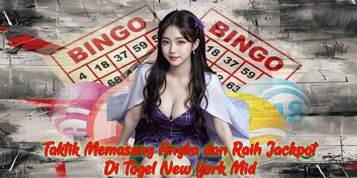 Taktik Memasang Angka dan Raih Jackpot Di Togel New York Mid