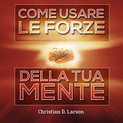 Christian D. Larson - Come usare le forze della tua mente (2015) (mp3 - 128 kbps)