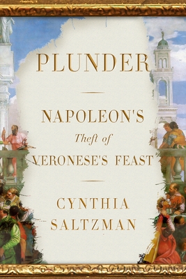 Book Review: Plunder: Napoleon’s Theft of Veronese’s Feast by Cynthia Saltzman