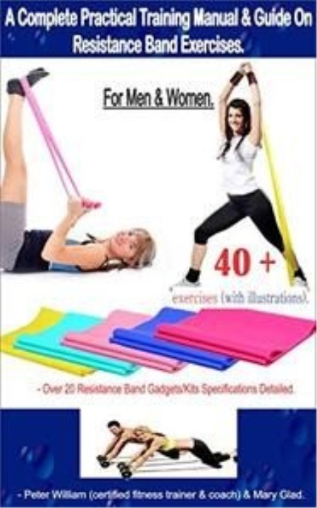 A Complete Practical Training Manual & Guide On Resistance Band Exercises For Men & Women.: 40 + Exercises (with illustrations)