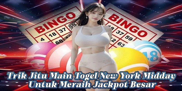 Trik Jitu Main Togel New York Midday Untuk Meraih Jackpot Besar