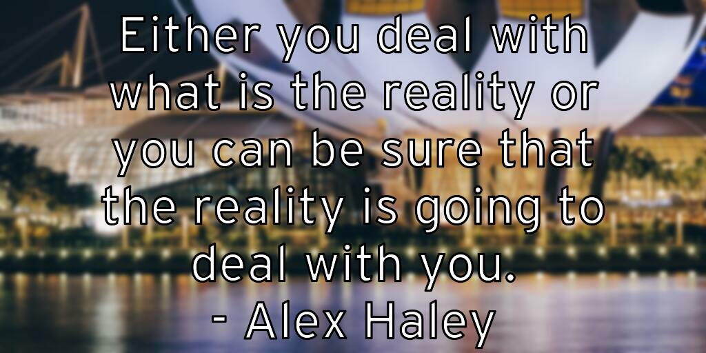either-you-deal-with-what-is-the-reality-or-you-can-be-sure-that