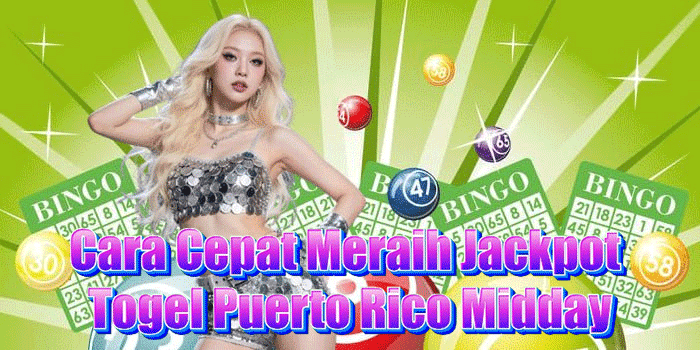 Cara Cepat Meraih Jackpot Togel Puerto Rico Midday