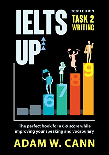 IELTS UP TASK 2 Writing The perfect book for a 6-9 score while improving your speaking and vocabulary - 2020 Edition IELTS UP TASK 2 Writing The perfect book for a 6-9 score while improving your speaking and vocabulary - 2020 Edition