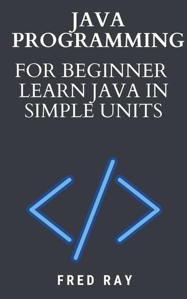 Java Programming For Beginner Learn Java In Simple Units (Ray, Fred) Java Programming For Beginner Learn Java In Simple Units (Ray, Fred)