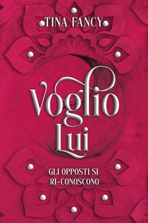 Tina Fancy  - Dilogia degli opposti Vol. 2. Voglio Lui: Gli opposti si ri-conoscono (2024)