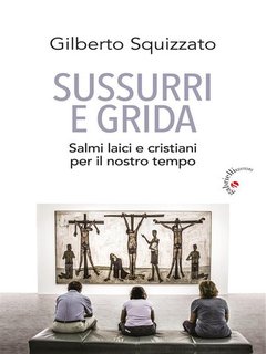Gilberto Squizzato - Sussurri e grida. Salmi laici e cristiani per il nostro tempo (2024)