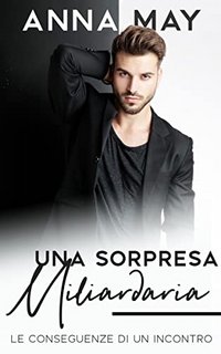 Anna May - Una sorpresa miliardaria. Le conseguenze di un incontro (il mio miliardario Vol. 4) (2022)