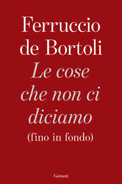 Ferruccio de Bortoli – Le cose che non ci diciamo (fino in fondo) (2020)