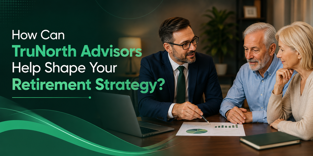 How Can Tru North Advisors Help Shape Your Retirement Strategy