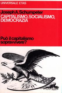 Joseph A. Schumpeter - Capitalismo, socialismo, democrazia. Può il capitalismo sopravvivere? (1977)