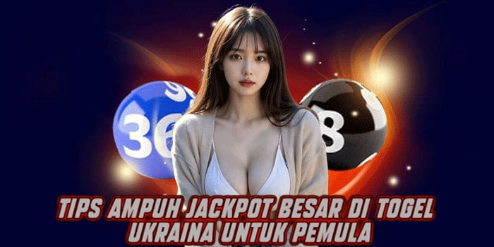 Tips Ampuh Jackpot Besar di Togel Ukraina untuk Pemula