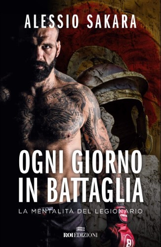 Alessio Sakara - Ogni giorno in battaglia. La mentalità del legionario (2020)