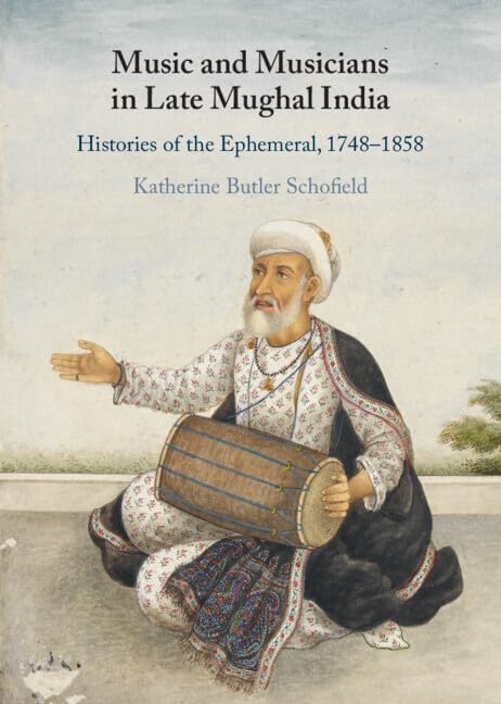Music and Musicians in Late Mughal India: Histories of the Ephemeral, 1748-1858