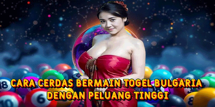 Cara Cerdas Bermain Togel Bulgaria Dengan Peluang Tinggi