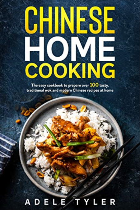 Chinese Home Cooking: The Easy Cookbook To Prepare Over 100 Tasty, Traditional Wok And Modern Chinese Recipes At Home