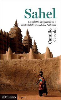 Camillo Casola - Sahel. Conflitti, migrazioni e instabilità a sud del Sahara (2022)