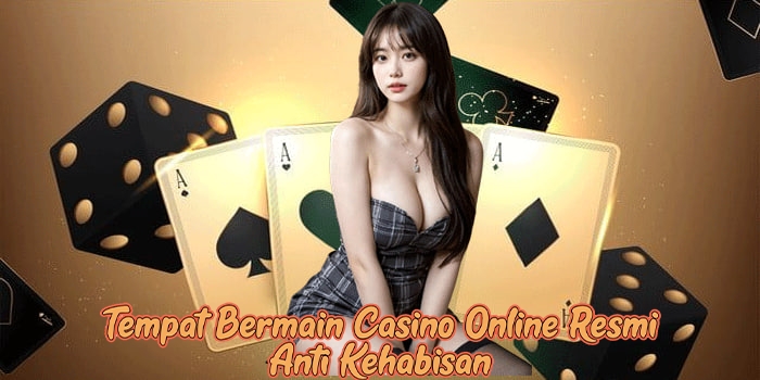 Tempat Bermain Casino Online Resmi Anti Kehabisan