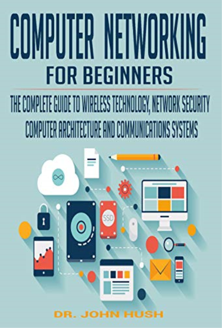 Computer Networking For Beginners: The Complete Guide To Wireless Technology, Network Security by Dr. John Hush