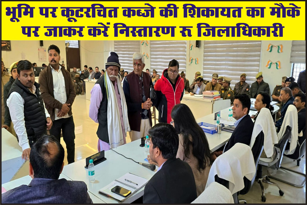 भूमि पर कूटरचित कब्जे की शिकायत का मौके पर जाकर करें निस्तारण : जिलाधिकारी