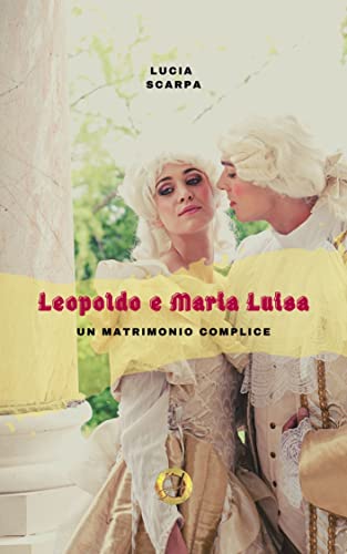 Lucia Scarpa ─ Leopoldo e Maria Luisa, un matrimonio complice (2022)