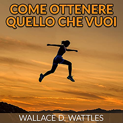 Wallace D. Wattles - Come ottenere quello che vuoi (2021) (mp3 - 128 kbps)