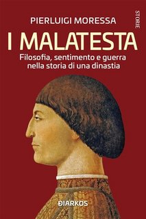 Pierluigi Moressa - I Malatesta. Filosofia, sentimento e guerra nella storia di una dinastia (2023)