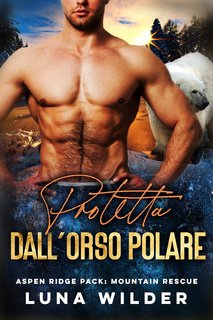 Luna Wilder - Aspen Ridge Pack: Mountain Rescue Vol. 4. Protetta dall'Orso polare (2024)