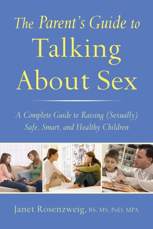 The Parent's Guide to Talking About Sex: A Complete Guide to Raising (Sexually) Safe, Smart, and ...