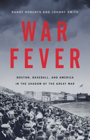 War Fever: Boston, Baseball, and America in the Shadow of the Great War by Randy Roberts