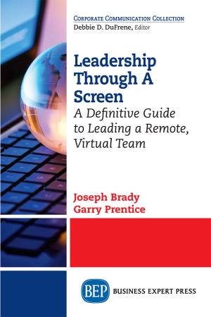 Leadership Through a Screen: A Definitive Guide to Leading a Remote, Virtual Team Leadership Through a Screen: A Definitive Guide to Leading a Remote, Virtual Team