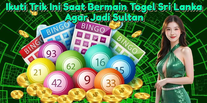 ikuti-trik-ini-saat-bermain-togel-sri-lanka-agar-jadi-sultan