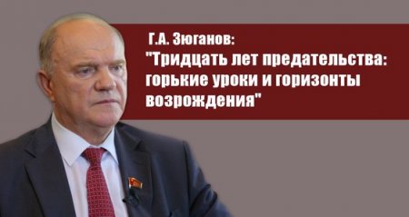 Г.А. Зюганов: "Тридцать лет предательства: горькие уроки и горизонты возрождения"