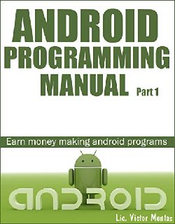 Android Programming Manual Part 1 Earn money making android programs by Victor Montas