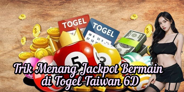 Trik Menang Jackpot Bermain di Togel Taiwan 6D