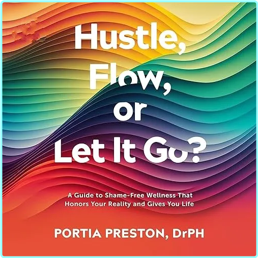 Hustle Flow Or Let It Go? A Guide To Shame Free Wellness That Honors Your Reality And Gives You Life [Audiobook]