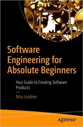 Software Engineering for Absolute Beginners: Your Guide to Creating Software Products Software Engineering for Absolute Beginners: Your Guide to Creating Software Products