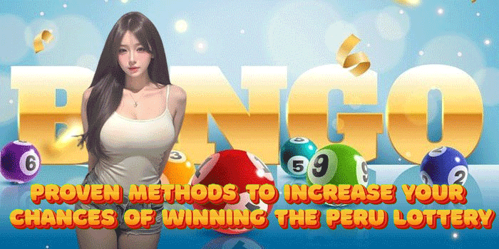 Proven Methods To Increase Your Chances Of Winning The Peru Lottery