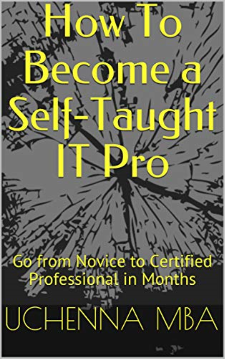 How To Become a Self-Taught IT Pro: Go from Novice to Certified Professional in Months