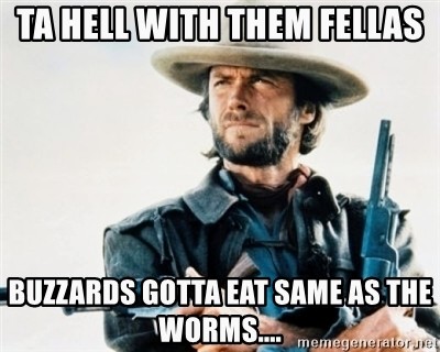 ta-hell-with-them-fellas-buzzards-gotta-eat-same-as-the-worms-2.jpg