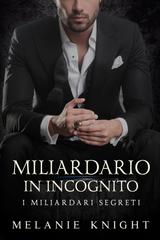 Melanie Knight – I Miliardari Segreti Vol. 1. Miliardario in Incognito (2026)