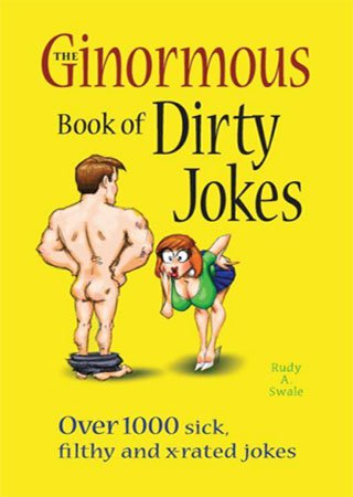 The Ginormous Book of Dirty Jokes: Over 1,000 Sick, Filthy and X Rated Jokes