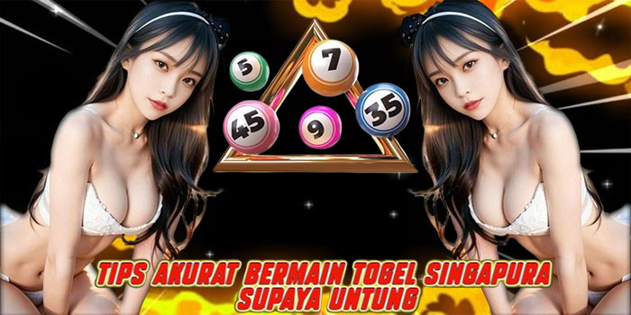 Tips Akurat Bermain Togel Singapura Supaya Untung