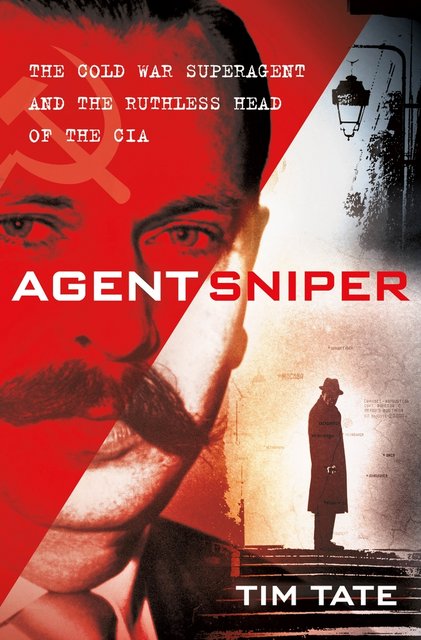 Book Review: Agent Sniper: The Cold War Superagent and the Ruthless Head of the CIA by Tim Tate